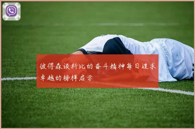 彼得森谈科比的奋斗精神每日追求卓越的榜样启示