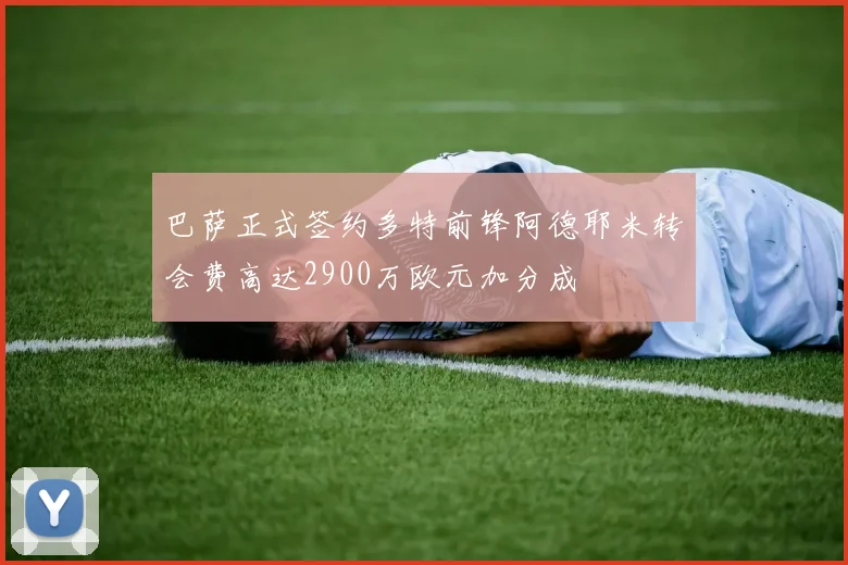 巴萨正式签约多特前锋阿德耶米转会费高达2900万欧元加分成
