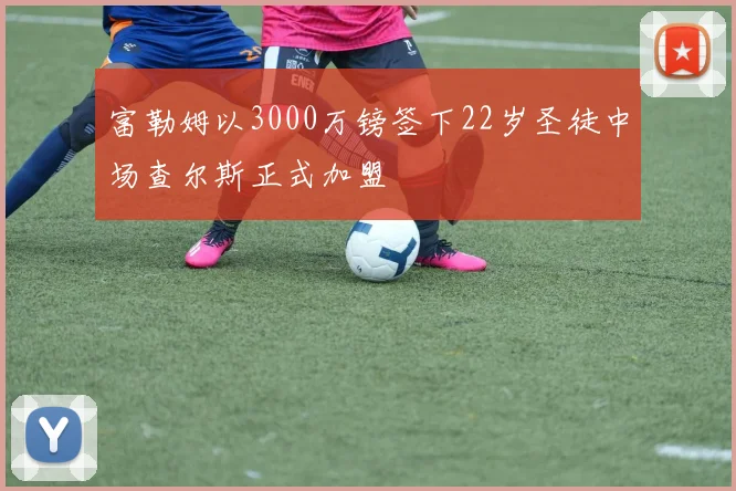 富勒姆以3000万镑签下22岁圣徒中场查尔斯正式加盟