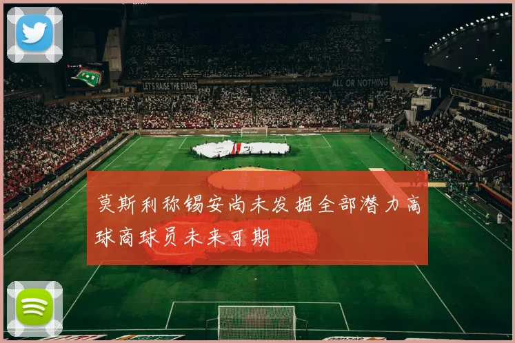 莫斯利称锡安尚未发掘全部潜力高球商球员未来可期