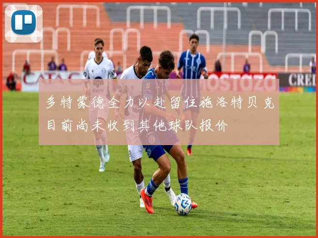 多特蒙德全力以赴留住施洛特贝克目前尚未收到其他球队报价