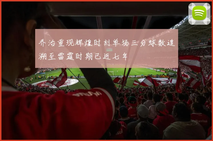 乔治重现辉煌时刻单场三分球数追溯至雷霆时期已近七年