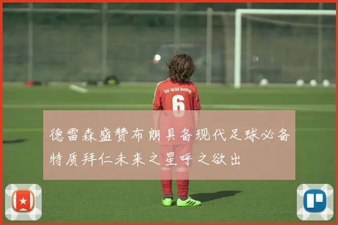 德雷森盛赞布朗具备现代足球必备特质拜仁未来之星呼之欲出