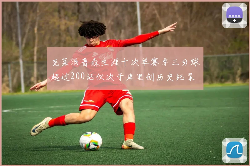 克莱汤普森生涯十次单赛季三分球超过200记仅次于库里创历史纪录