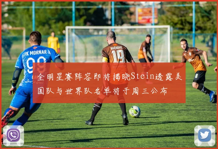 全明星赛阵容即将揭晓Stein透露美国队与世界队名单将于周三公布